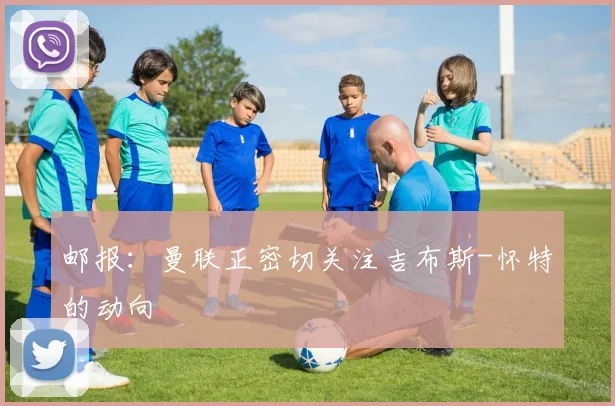 邮报:曼联正密切关注吉布斯-怀特的动向