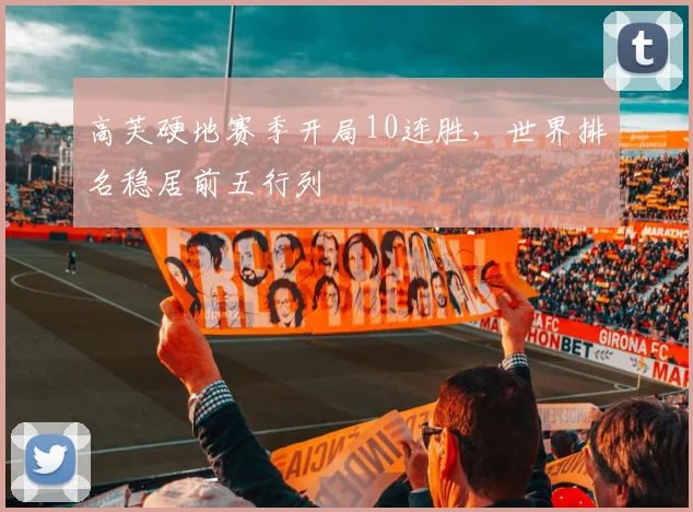 高芙硬地赛季开局10连胜,世界排名稳居前五行列